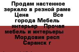 Продам настенное зеркало в резной раме › Цена ­ 20 000 - Все города Мебель, интерьер » Прочая мебель и интерьеры   . Мордовия респ.,Саранск г.